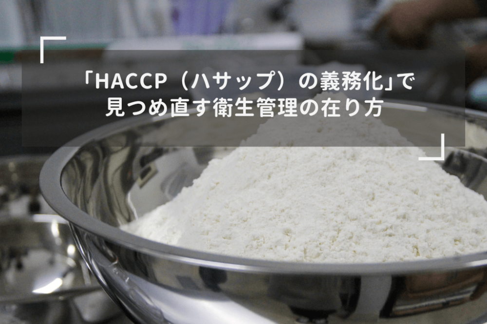 HACCPの義務化で見つめ直す衛生管理の在り方